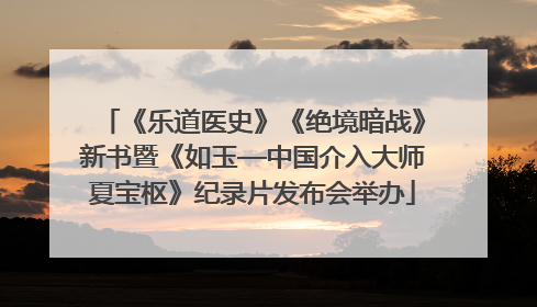 《乐道医史》《绝境暗战》新书暨《如玉—中国介入大师夏宝枢》纪录片发布会举办