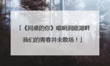 《同桌的你》唱响洞庭湖畔 我们的青春并未散场！