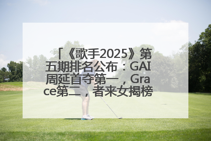 《歌手2025》第五期排名公布：GAI周延首夺第一，Grace第二，者来女揭榜成功，卫兰被淘汰