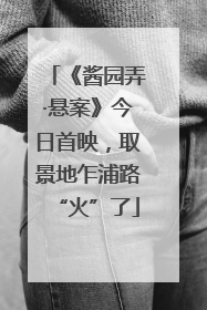 《酱园弄·悬案》今日首映，取景地乍浦路“火”了