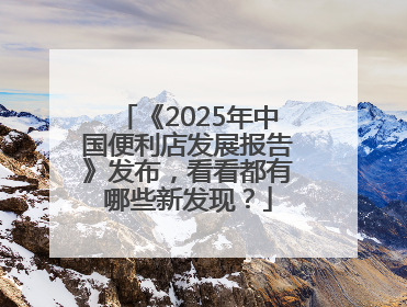 《2025年中国便利店发展报告》发布，看看都有哪些新发现？