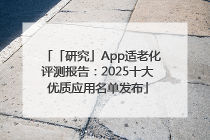 「研究」App适老化评测报告：2025十大优质应用名单发布