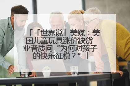 「世界说」美媒：美国儿童玩具涨价缺货 业者质问“为何对孩子的快乐征税？”