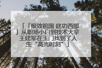 「报效祖国 建功西部」从职场小白到技术大拿 王建军在玉门找到了人生“高光时刻”