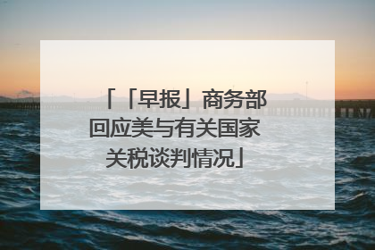 「早报」商务部回应美与有关国家关税谈判情况