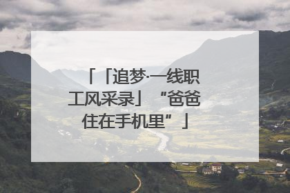 「追梦·一线职工风采录」“爸爸住在手机里”