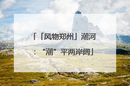 「风物郑州」潮河：“潮”平两岸阔