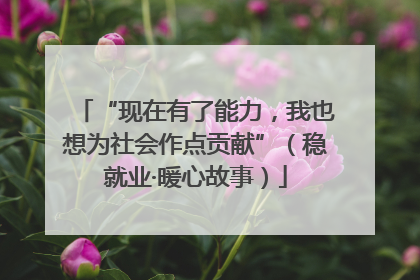 “现在有了能力，我也想为社会作点贡献”（稳就业·暖心故事）