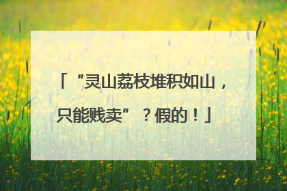 “灵山荔枝堆积如山，只能贱卖”？假的！