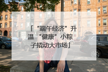 “端午经济”升温 “健康”小粽子撬动大市场