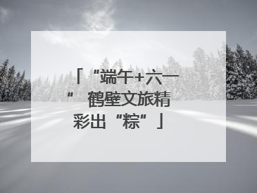 “端午+六一” 鹤壁文旅精彩出“粽”