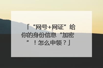 “网号+网证”给你的身份信息“加密”！怎么申领？