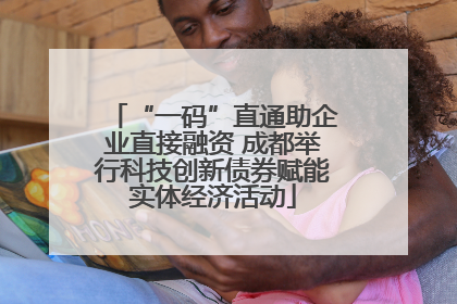 “一码”直通助企业直接融资 成都举行科技创新债券赋能实体经济活动