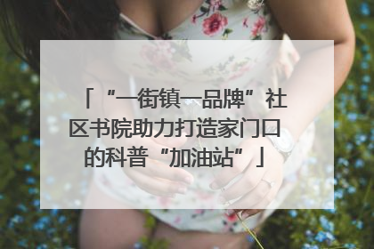 “一街镇一品牌”社区书院助力打造家门口的科普“加油站”