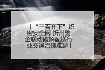 “三管齐下”织密安全网 忻州警企联动破解配送行业交通治理难题