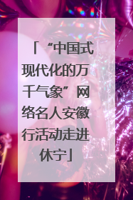 “中国式现代化的万千气象”网络名人安徽行活动走进休宁