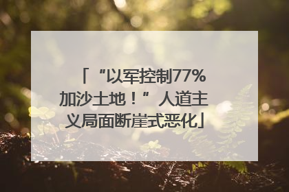 “以军控制77%加沙土地！”人道主义局面断崖式恶化