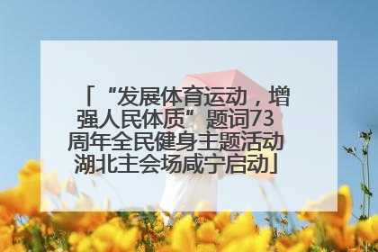 “发展体育运动，增强人民体质”题词73周年全民健身主题活动湖北主会场咸宁启动
