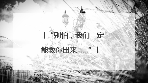 “别怕，我们一定能救你出来……”
