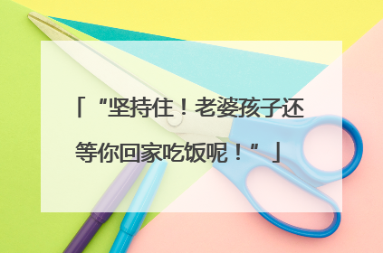 “坚持住！老婆孩子还等你回家吃饭呢！”