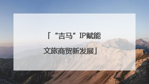 “吉马”IP赋能文旅商贸新发展