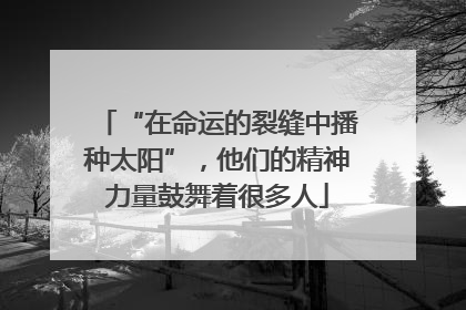 “在命运的裂缝中播种太阳”，他们的精神力量鼓舞着很多人