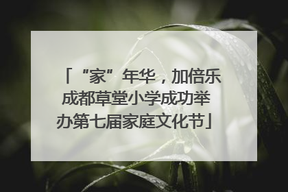 “家”年华，加倍乐 成都草堂小学成功举办第七届家庭文化节