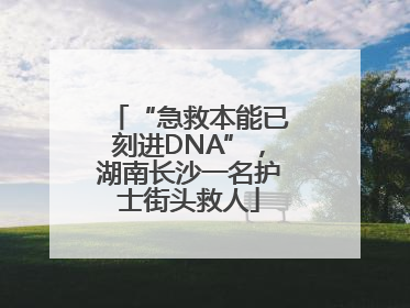 “急救本能已刻进DNA”，湖南长沙一名护士街头救人