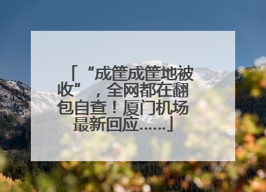 “成筐成筐地被收”，全网都在翻包自查！厦门机场最新回应……