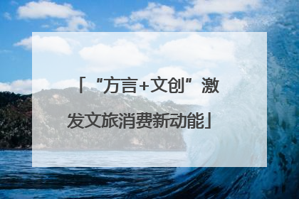 “方言+文创”激发文旅消费新动能
