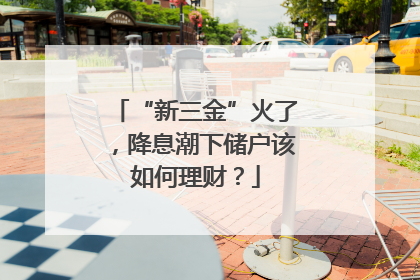 “新三金”火了，降息潮下储户该如何理财？