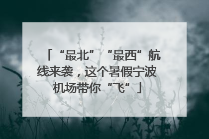“最北”“最西”航线来袭，这个暑假宁波机场带你“飞”