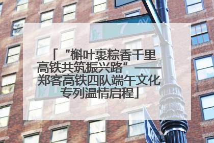 “槲叶裹粽香千里 高铁共筑振兴路”——郑客高铁四队端午文化专列温情启程