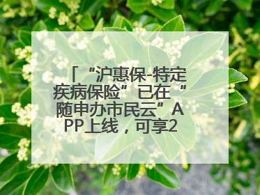 “沪惠保-特定疾病保险”已在“随申办市民云”APP上线，可享20万定额给付！