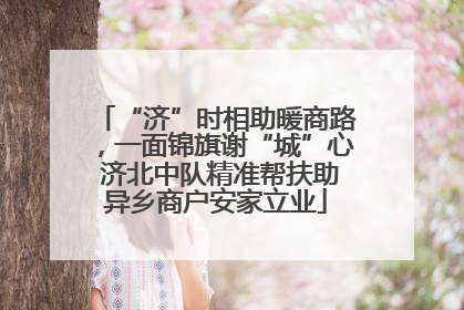 “济”时相助暖商路，一面锦旗谢“城”心 济北中队精准帮扶助异乡商户安家立业