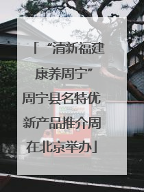 “清新福建 康养周宁”周宁县名特优新产品推介周在北京举办