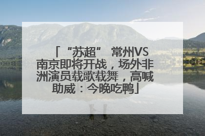 “苏超” 常州VS南京即将开战，场外非洲演员载歌载舞，高喊助威：今晚吃鸭