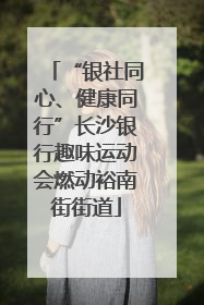 “银社同心、健康同行”长沙银行趣味运动会燃动裕南街街道