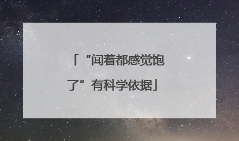 “闻着都感觉饱了”有科学依据