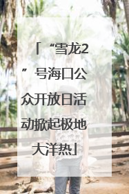 “雪龙2”号海口公众开放日活动掀起极地大洋热