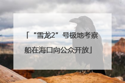 “雪龙2”号极地考察船在海口向公众开放