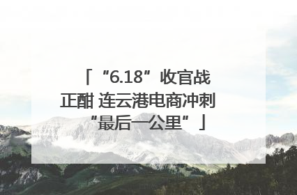 “6.18”收官战正酣 连云港电商冲刺“最后一公里”