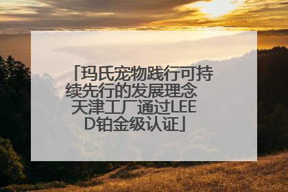 玛氏宠物践行可持续先行的发展理念 天津工厂通过LEED铂金级认证