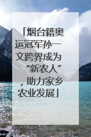 烟台籍奥运冠军孙一文跨界成为“新农人”，助力家乡农业发展