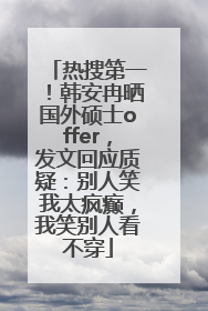 热搜第一！韩安冉晒国外硕士offer，发文回应质疑：别人笑我太疯癫，我笑别人看不穿