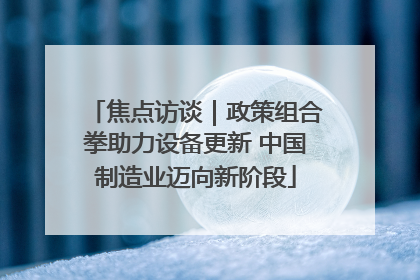 焦点访谈｜政策组合拳助力设备更新 中国制造业迈向新阶段