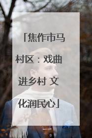 焦作市马村区：戏曲进乡村 文化润民心