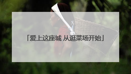 爱上这座城 从逛菜场开始