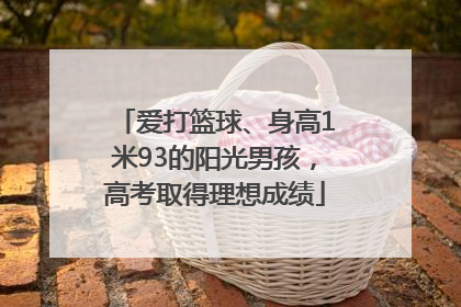 爱打篮球、身高1米93的阳光男孩，高考取得理想成绩
