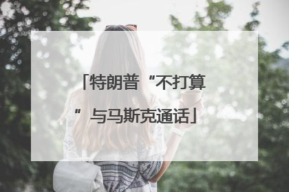 特朗普“不打算”与马斯克通话